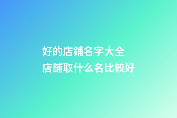 好的店鋪名字大全 店鋪取什么名比較好-第1張-店鋪起名-玄機派